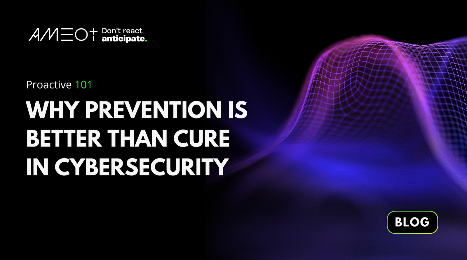 Proactive 101: Why Prevention is Better Than Cure in Cybersecurity